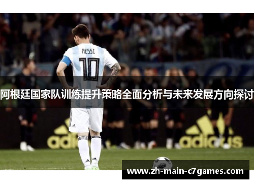 阿根廷国家队训练提升策略全面分析与未来发展方向探讨 阿根廷国家队训练提升策略全面分析与未来发展方向探讨