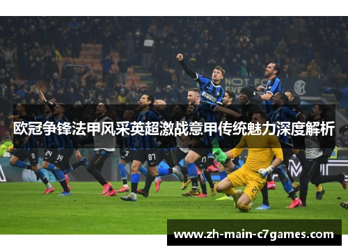 欧冠争锋法甲风采英超激战意甲传统魅力深度解析