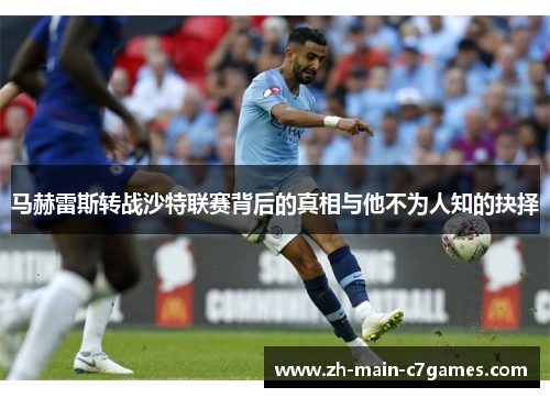 马赫雷斯转战沙特联赛背后的真相与他不为人知的抉择 马赫雷斯转战沙特联赛背后的真相与他不为人知的抉择