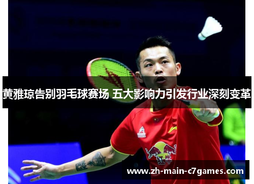 黄雅琼告别羽毛球赛场 五大影响力引发行业深刻变革 黄雅琼告别羽毛球赛场 五大影响力引发行业深刻变革