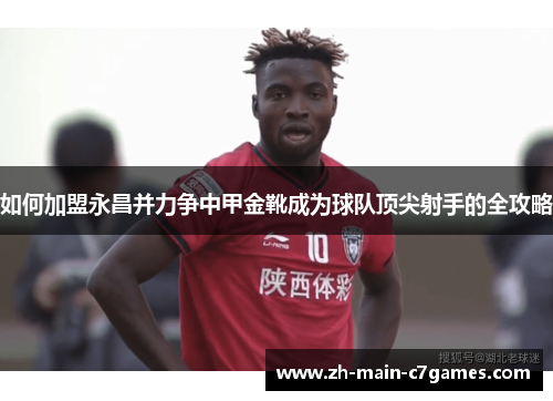 如何加盟永昌并力争中甲金靴成为球队顶尖射手的全攻略 如何加盟永昌并力争中甲金靴成为球队顶尖射手的全攻略