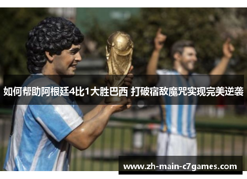 如何帮助阿根廷4比1大胜巴西 打破宿敌魔咒实现完美逆袭 如何帮助阿根廷4比1大胜巴西 打破宿敌魔咒实现完美逆袭