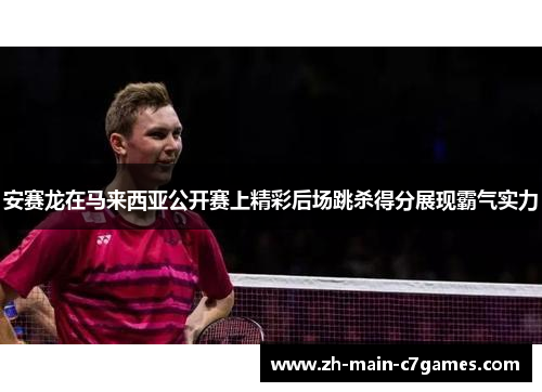 安赛龙在马来西亚公开赛上精彩后场跳杀得分展现霸气实力 安赛龙在马来西亚公开赛上精彩后场跳杀得分展现霸气实力