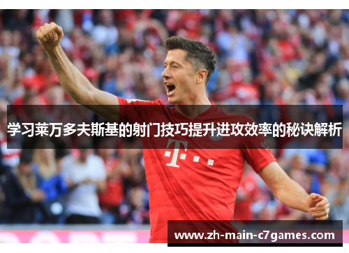 学习莱万多夫斯基的射门技巧提升进攻效率的秘诀解析 学习莱万多夫斯基的射门技巧提升进攻效率的秘诀解析