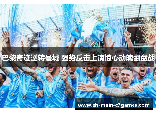 巴黎奇迹逆转曼城 强势反击上演惊心动魄翻盘战 巴黎奇迹逆转曼城 强势反击上演惊心动魄翻盘战