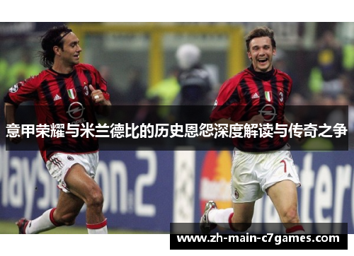 意甲荣耀与米兰德比的历史恩怨深度解读与传奇之争 意甲荣耀与米兰德比的历史恩怨深度解读与传奇之争