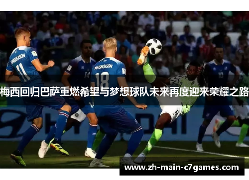 梅西回归巴萨重燃希望与梦想球队未来再度迎来荣耀之路