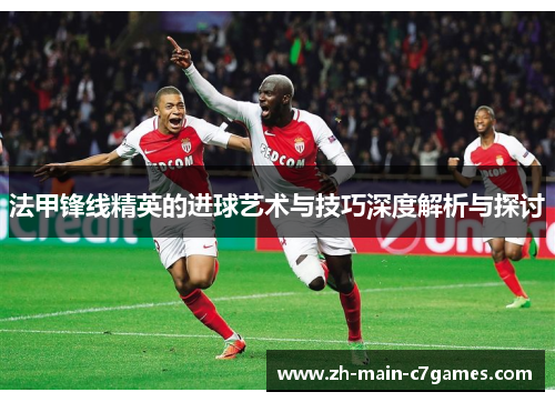 法甲锋线精英的进球艺术与技巧深度解析与探讨