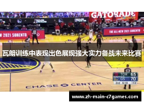 瓦朗训练中表现出色展现强大实力备战未来比赛