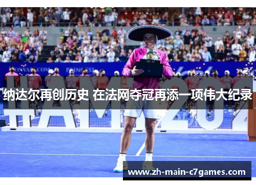 纳达尔再创历史 在法网夺冠再添一项伟大纪录