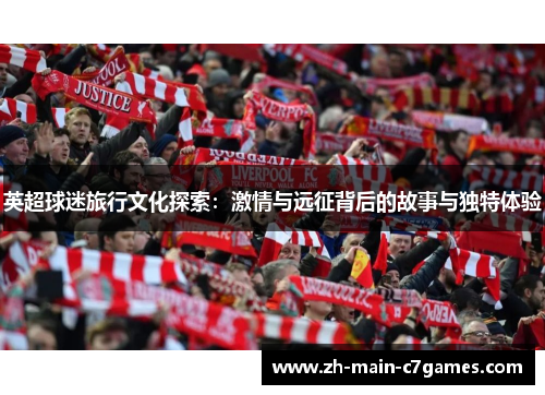 英超球迷旅行文化探索:激情与远征背后的故事与独特体验 英超球迷旅行文化探索:激情与远征背后的故事与独特体验