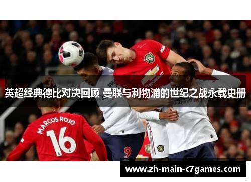 英超经典德比对决回顾 曼联与利物浦的世纪之战永载史册 英超经典德比对决回顾 曼联与利物浦的世纪之战永载史册