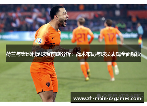 荷兰与奥地利足球赛前瞻分析:战术布局与球员表现全面解读 荷兰与奥地利足球赛前瞻分析:战术布局与球员表现全面解读