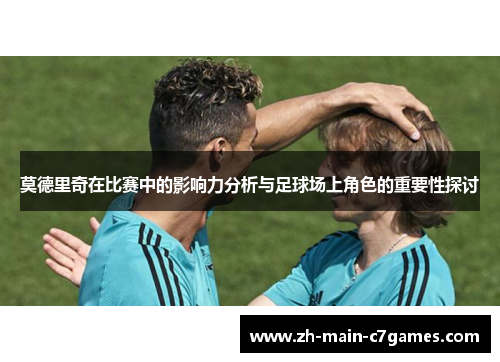 莫德里奇在比赛中的影响力分析与足球场上角色的重要性探讨 莫德里奇在比赛中的影响力分析与足球场上角色的重要性探讨