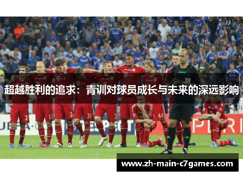 超越胜利的追求：青训对球员成长与未来的深远影响