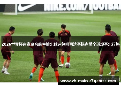 2026世界杯官宣联合航空推出球迷包机直达赛场点燃全球观赛出行热