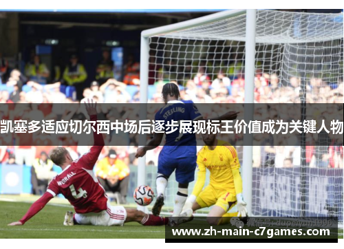 凯塞多适应切尔西中场后逐步展现标王价值成为关键人物 凯塞多适应切尔西中场后逐步展现标王价值成为关键人物