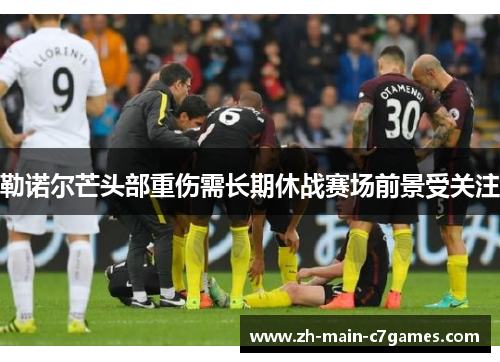勒诺尔芒头部重伤需长期休战赛场前景受关注 勒诺尔芒头部重伤需长期休战赛场前景受关注