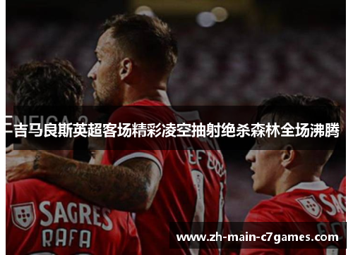 吉马良斯英超客场精彩凌空抽射绝杀森林全场沸腾