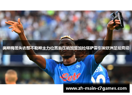 奥斯梅恩失去那不勒斯主力位置后压哨加盟加拉塔萨雷引发欧洲足坛震动 奥斯梅恩失去那不勒斯主力位置后压哨加盟加拉塔萨雷引发欧洲足坛震动