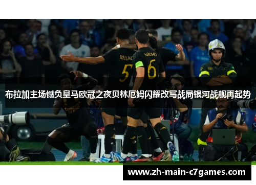 布拉加主场憾负皇马欧冠之夜贝林厄姆闪耀改写战局银河战舰再起势
