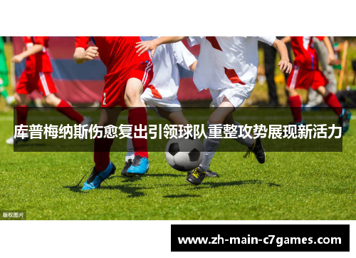 库普梅纳斯伤愈复出引领球队重整攻势展现新活力