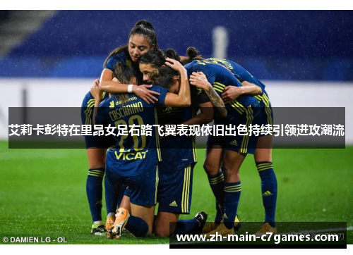 艾莉卡彭特在里昂女足右路飞翼表现依旧出色持续引领进攻潮流