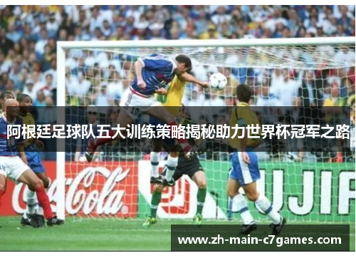阿根廷足球队五大训练策略揭秘助力世界杯冠军之路
