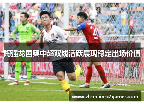 陶强龙国奥中超双线活跃展现稳定出场价值