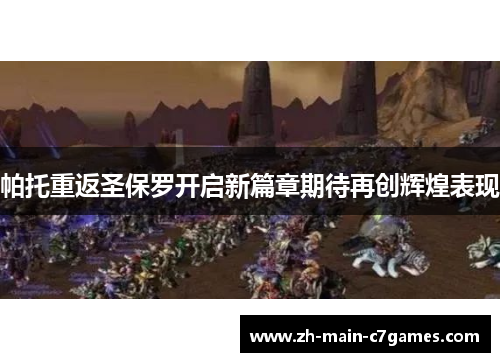 帕托重返圣保罗开启新篇章期待再创辉煌表现 帕托重返圣保罗开启新篇章期待再创辉煌表现