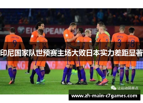 印尼国家队世预赛主场大败日本实力差距显著