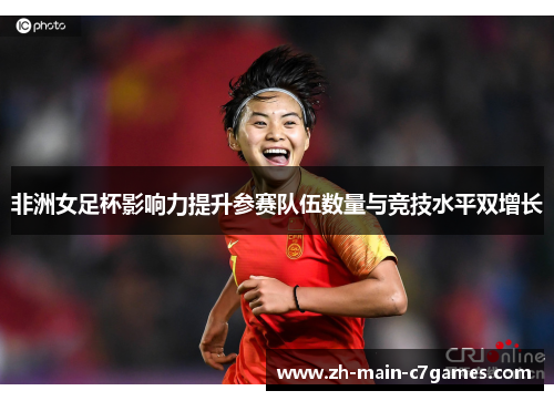 非洲女足杯影响力提升参赛队伍数量与竞技水平双增长 非洲女足杯影响力提升参赛队伍数量与竞技水平双增长