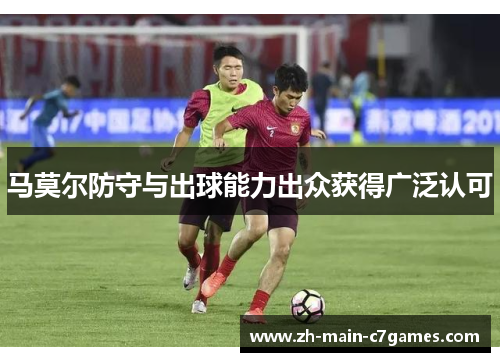 马莫尔防守与出球能力出众获得广泛认可 马莫尔防守与出球能力出众获得广泛认可
