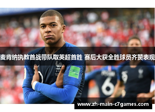 麦肯纳执教首战带队取英超首胜 赛后大获全胜球员齐赞表现 麦肯纳执教首战带队取英超首胜 赛后大获全胜球员齐赞表现